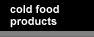 Cold Food Products