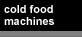 Cold Food Machines